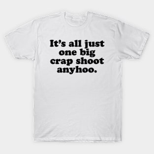 It's all just one big crap shoot anyhoo. [Black Ink] T-Shirt